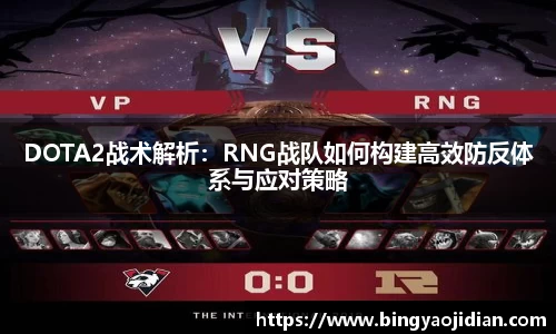DOTA2战术解析：RNG战队如何构建高效防反体系与应对策略