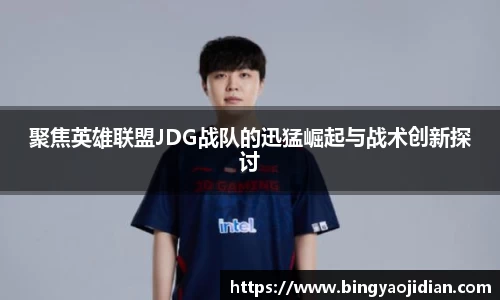 聚焦英雄联盟JDG战队的迅猛崛起与战术创新探讨