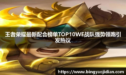 王者荣耀最新配合榜单TOP10WE战队强势领跑引发热议
