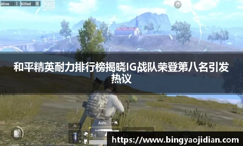 和平精英耐力排行榜揭晓IG战队荣登第八名引发热议