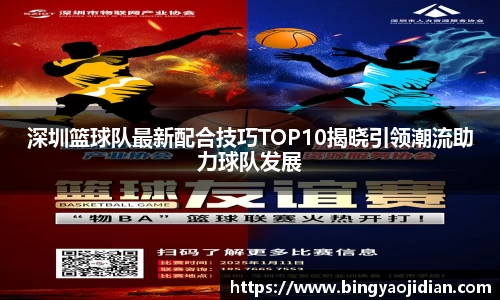 深圳篮球队最新配合技巧TOP10揭晓引领潮流助力球队发展