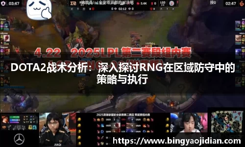 DOTA2战术分析：深入探讨RNG在区域防守中的策略与执行