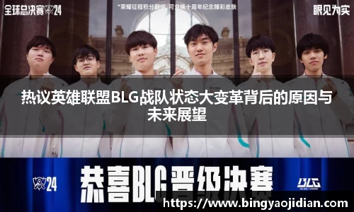 热议英雄联盟BLG战队状态大变革背后的原因与未来展望