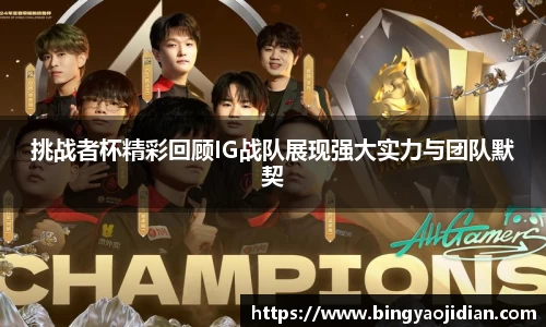 挑战者杯精彩回顾IG战队展现强大实力与团队默契