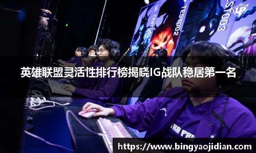 英雄联盟灵活性排行榜揭晓IG战队稳居第一名