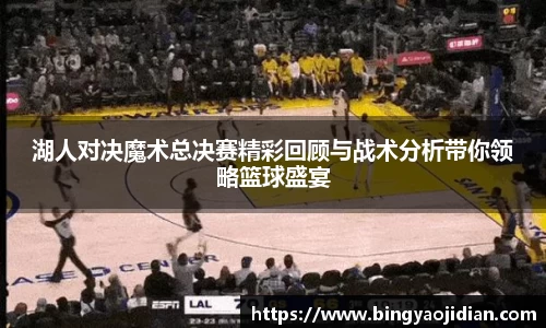 湖人对决魔术总决赛精彩回顾与战术分析带你领略篮球盛宴