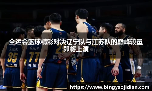 全运会篮球精彩对决辽宁队与江苏队的巅峰较量即将上演
