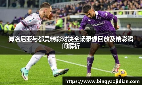 博洛尼亚与都灵精彩对决全场录像回放及精彩瞬间解析