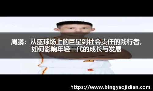 周鹏：从篮球场上的巨星到社会责任的践行者，如何影响年轻一代的成长与发展