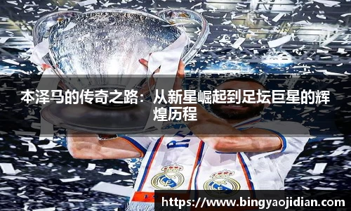 本泽马的传奇之路：从新星崛起到足坛巨星的辉煌历程