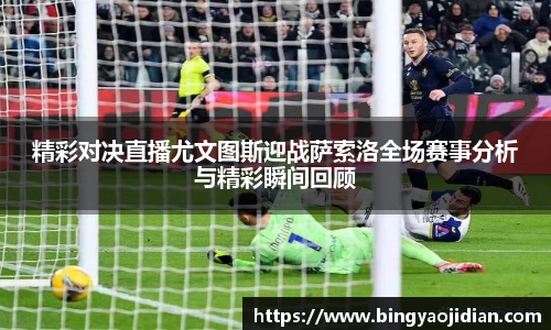 精彩对决直播尤文图斯迎战萨索洛全场赛事分析与精彩瞬间回顾