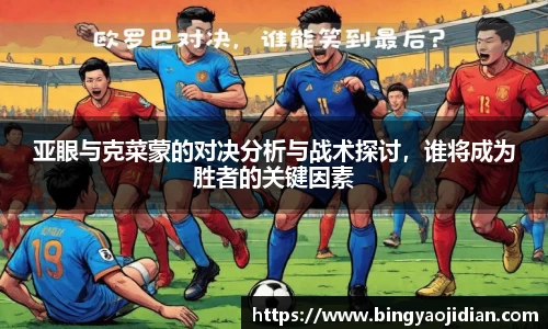 亚眼与克菜蒙的对决分析与战术探讨，谁将成为胜者的关键因素