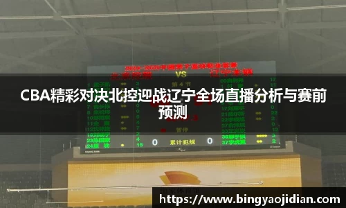 CBA精彩对决北控迎战辽宁全场直播分析与赛前预测