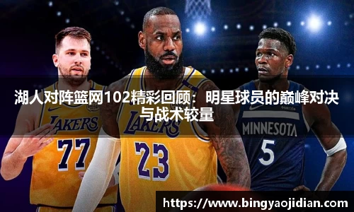 湖人对阵篮网102精彩回顾：明星球员的巅峰对决与战术较量