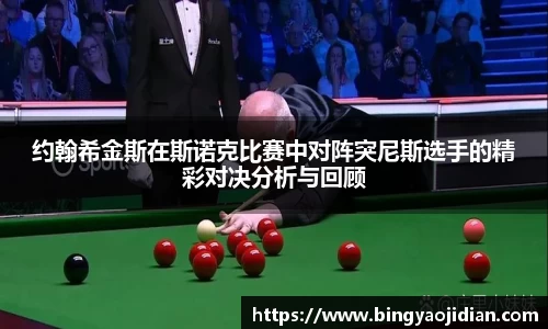 约翰希金斯在斯诺克比赛中对阵突尼斯选手的精彩对决分析与回顾
