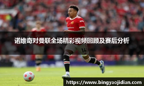 诺维奇对曼联全场精彩视频回顾及赛后分析