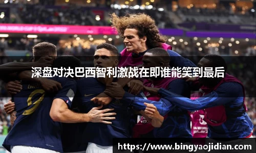 深盘对决巴西智利激战在即谁能笑到最后