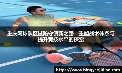 重庆网球队区域防守创新之路：重塑战术体系与提升竞技水平的探索